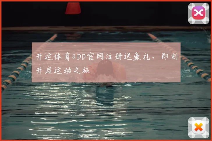开运体育app官网注册送豪礼，即刻开启运动之旅