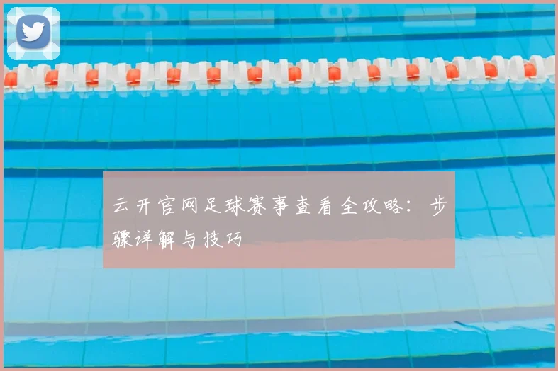 云开官网足球赛事查看全攻略：步骤详解与技巧