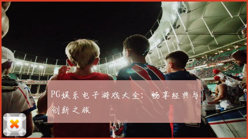 PG娱乐电子游戏大全：畅享经典与创新之旅