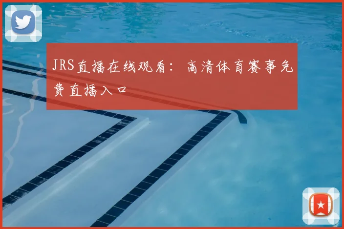 JRS直播在线观看：高清体育赛事免费直播入口