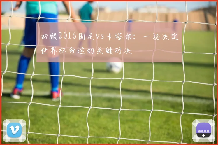 回顾2016国足vs卡塔尔：一场决定世界杯命运的关键对决