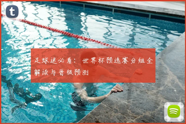 足球迷必看：世界杯预选赛分组全解读与晋级预测
