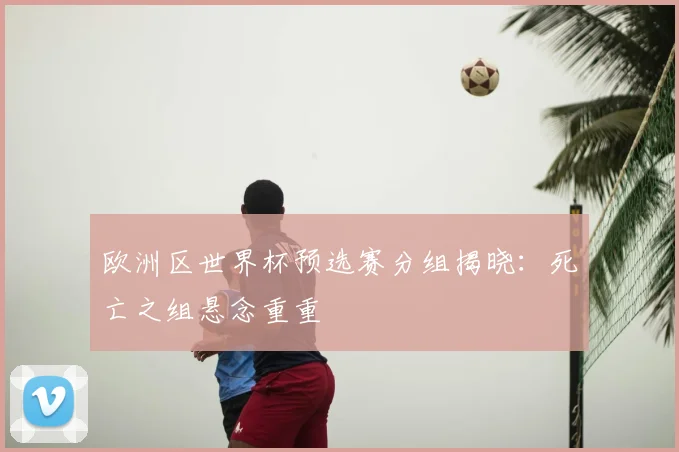 欧洲区世界杯预选赛分组揭晓：死亡之组悬念重重