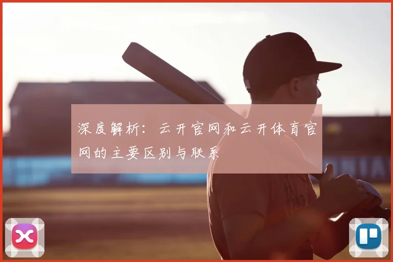深度解析：云开官网和云开体育官网的主要区别与联系