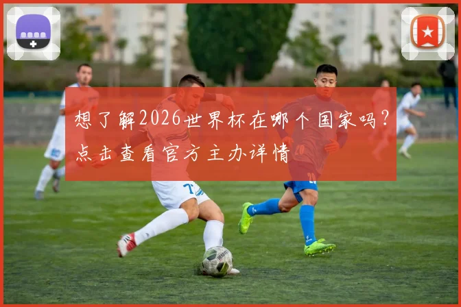 想了解2026世界杯在哪个国家吗？点击查看官方主办详情