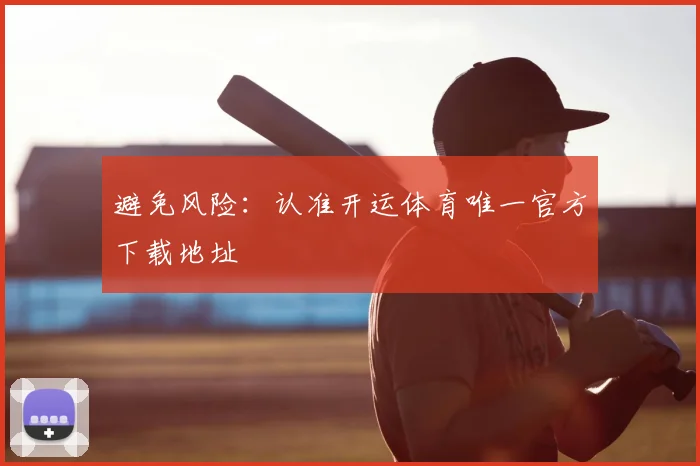 避免风险：认准开运体育唯一官方下载地址
