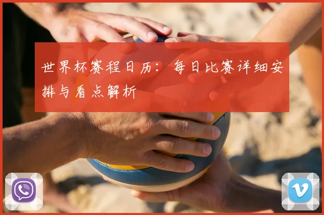 世界杯赛程日历：每日比赛详细安排与看点解析
