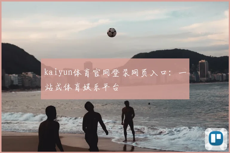 kaiyun体育官网登录网页入口：一站式体育娱乐平台