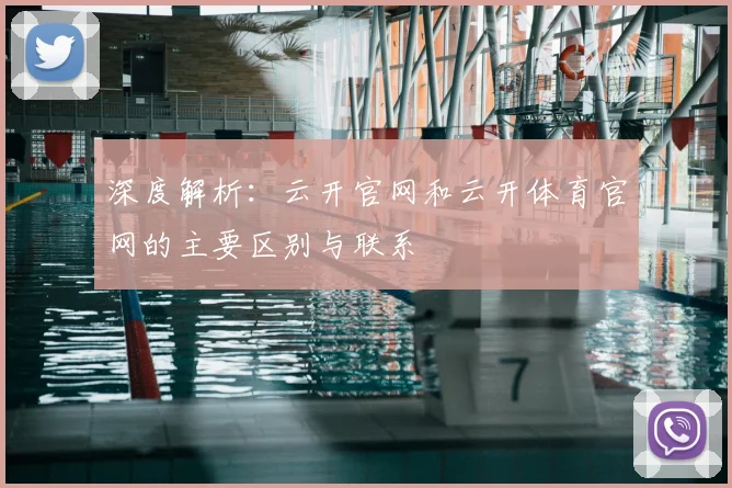 深度解析：云开官网和云开体育官网的主要区别与联系