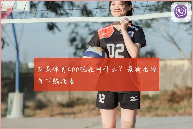 亚美体育app现在叫什么？最新名称与下载指南