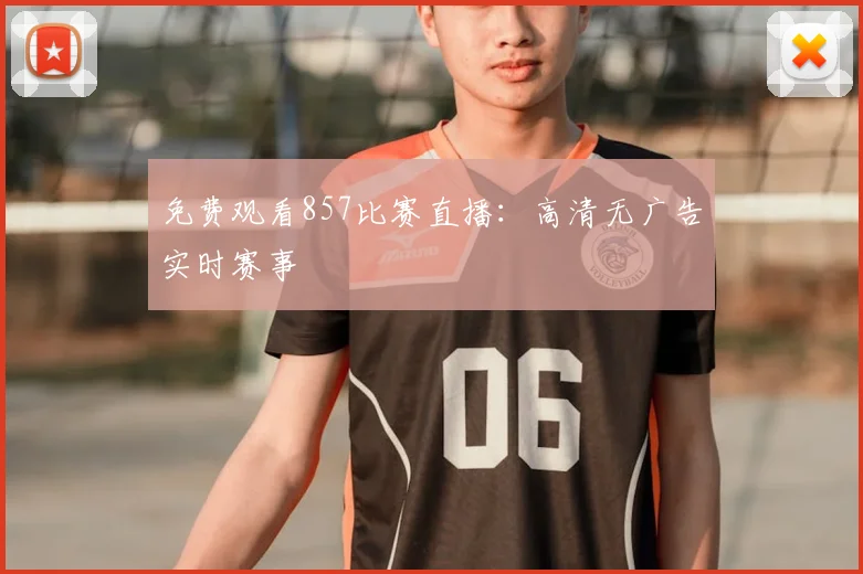免费观看857比赛直播：高清无广告实时赛事