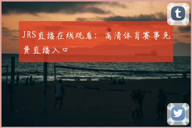 JRS直播在线观看：高清体育赛事免费直播入口