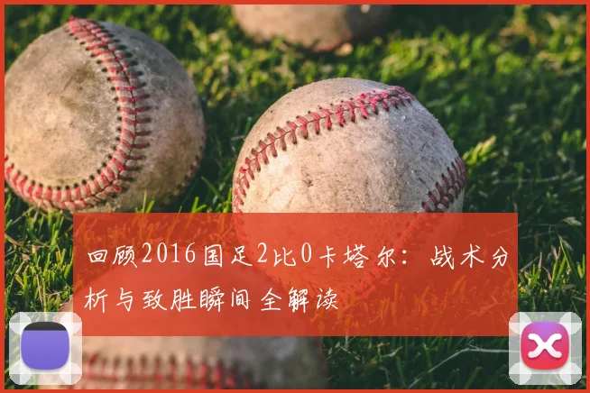 回顾2016国足2比0卡塔尔：战术分析与致胜瞬间全解读