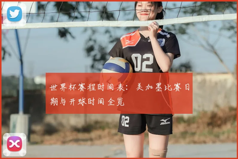 世界杯赛程时间表：美加墨比赛日期与开球时间全览