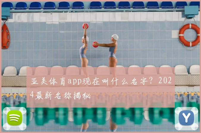 亚美体育app现在叫什么名字？2024最新名称揭秘