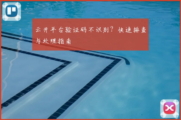 云开平台验证码不识别？快速排查与处理指南