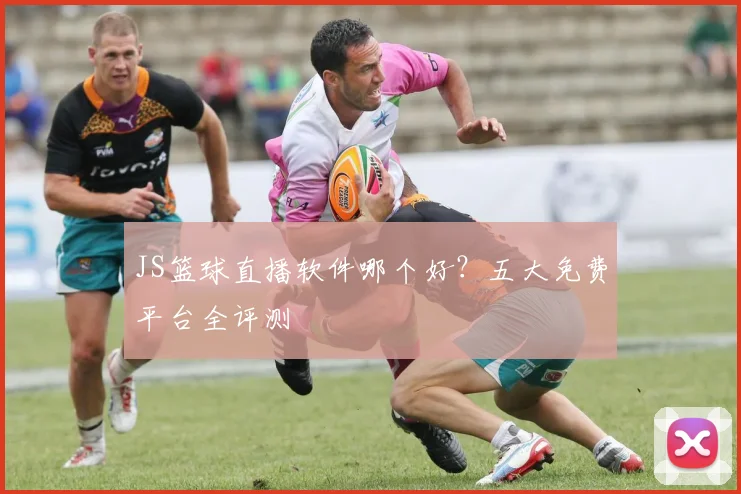 JS篮球直播软件哪个好？五大免费平台全评测