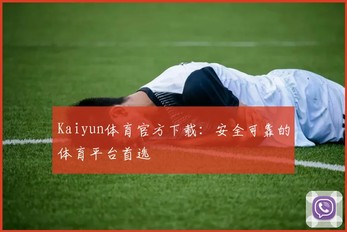 Kaiyun体育官方下载：安全可靠的体育平台首选